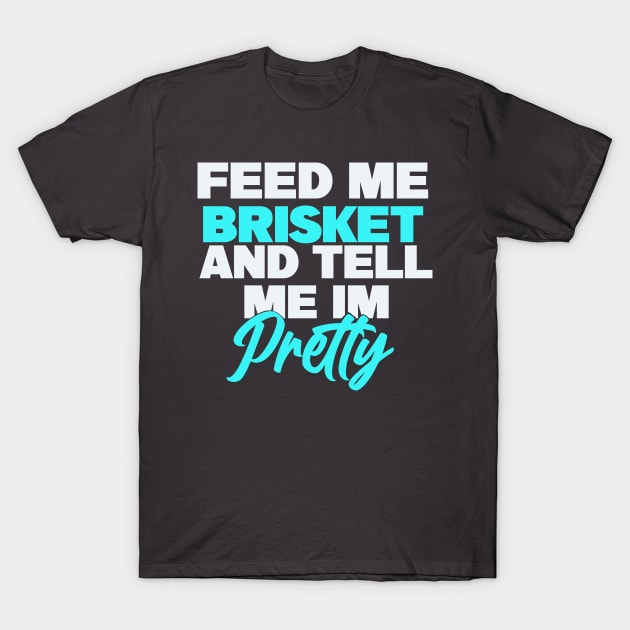 Feed me brisket and tell me I’m pretty T-Shirt by Karley’s Custom Creations